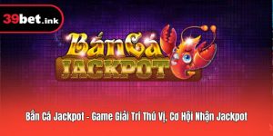 Bắn Cá Jackpot – Game Giải Trí Thú Vị, Cơ Hội Nhận Jackpot