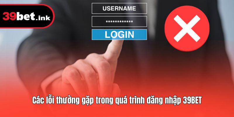 Các lỗi thường gặp trong quá trình đăng nhập 39BET