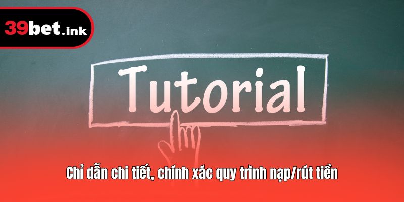 Chỉ dẫn chi tiết, chính xác quy trình nạp/rút tiền