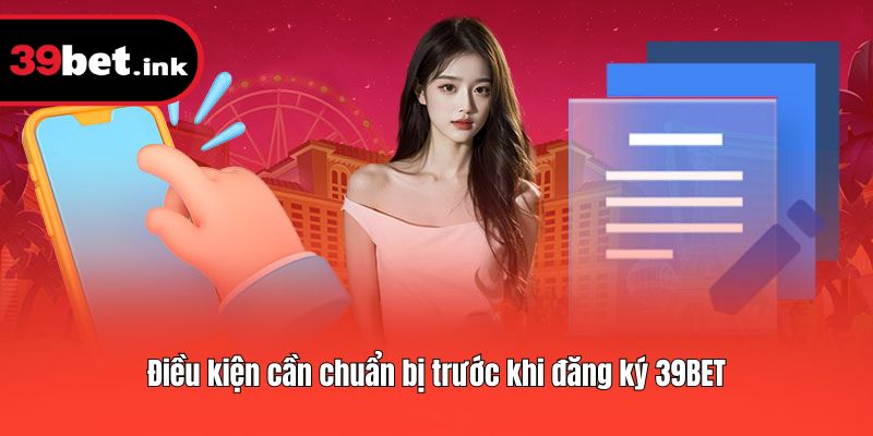 Điều kiện cần chuẩn bị trước khi đăng ký 39BET