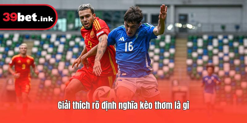 Giải thích rõ định nghĩa kèo thơm là gì