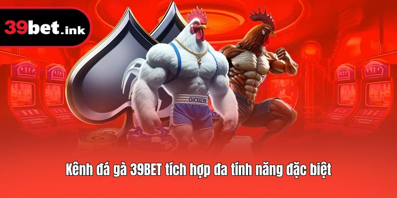 Kênh đá gà 39BET tích hợp đa tính năng đặc biệt