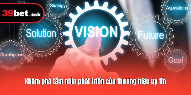 Khám phá tầm nhìn phát triển của thương hiệu uy tín