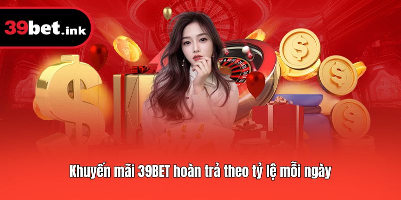 Khuyến mãi 39BET hoàn trả theo tỷ lệ mỗi ngày