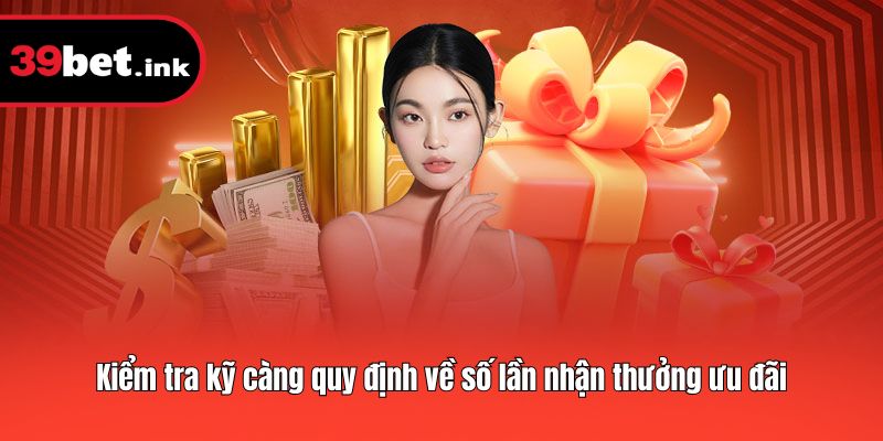 Kiểm tra kỹ càng quy định về số lần nhận thưởng ưu đãi