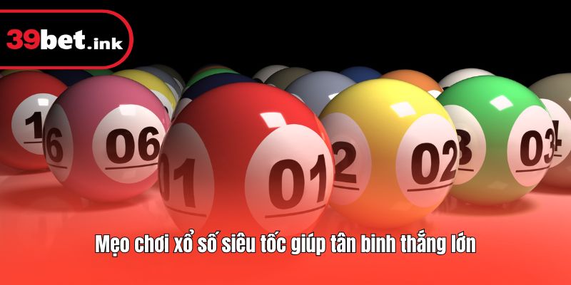 Mẹo chơi xổ số siêu tốc giúp tân binh thắng lớn
