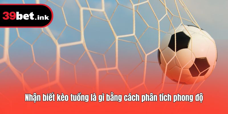 Nhận biết kèo tuồng là gì bằng cách phân tích phong độ