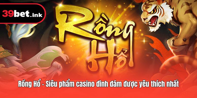 Rồng Hổ - Siêu phẩm casino đình đám được yêu thích nhất
