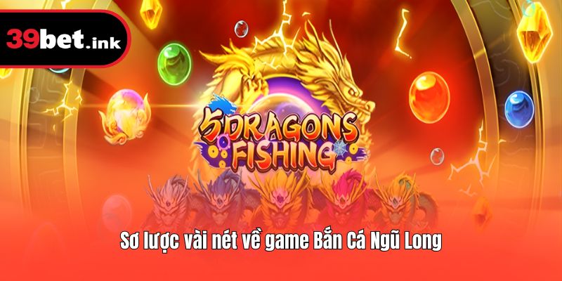 Sơ lược vài nét về game Bắn Cá Ngũ Long