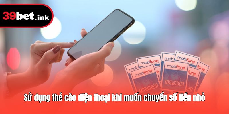 Sử dụng thẻ cào điện thoại khi muốn chuyển số tiền nhỏ