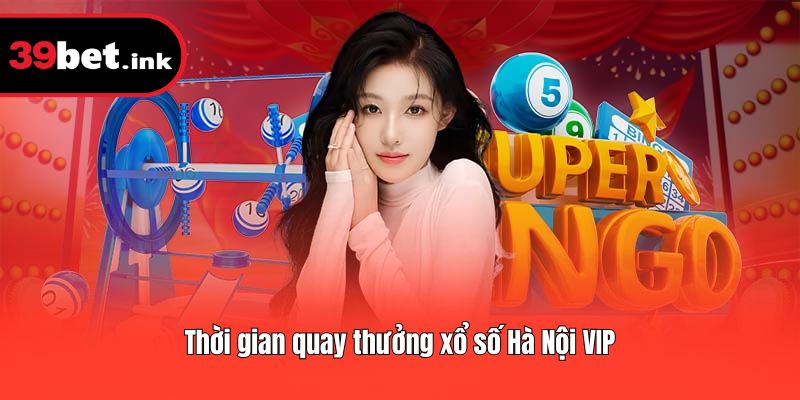Thời gian thực hiện quay xổ số Hà Nội VIP