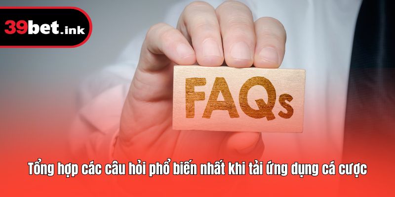 Tổng hợp các câu hỏi phổ biến nhất khi tải ứng dụng cá cược