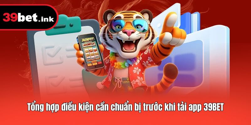 Tổng hợp điều kiện cần chuẩn bị trước khi tải app 39BET