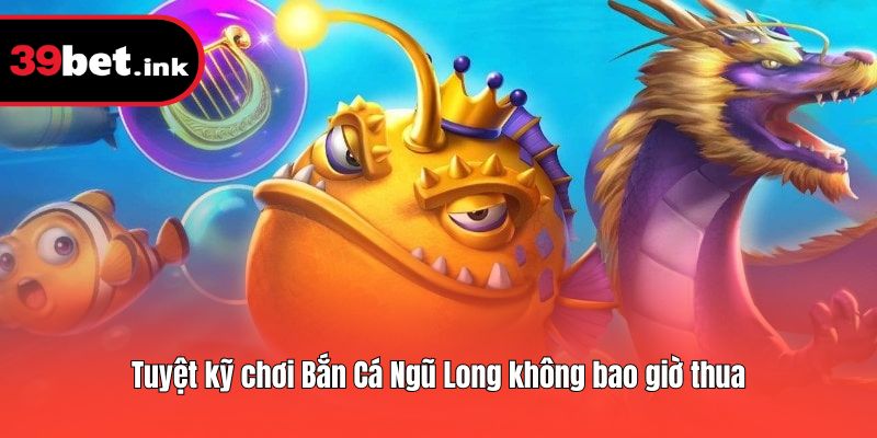 Tuyệt kỹ chơi Bắn Cá Ngũ Long không bao giờ thua