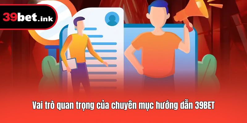 Vai trò quan trọng của chuyên mục hướng dẫn 39BET