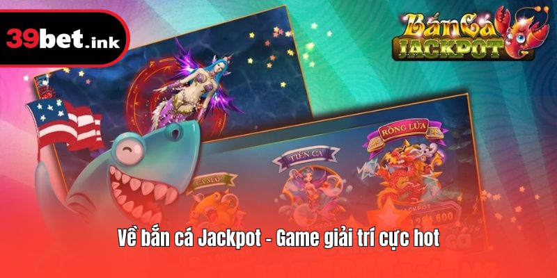 Về bắn cá Jackpot - Game giải trí cực hot
